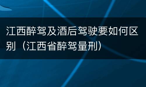 江西醉驾及酒后驾驶要如何区别（江西省醉驾量刑）