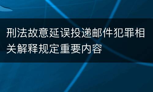 刑法故意延误投递邮件犯罪相关解释规定重要内容