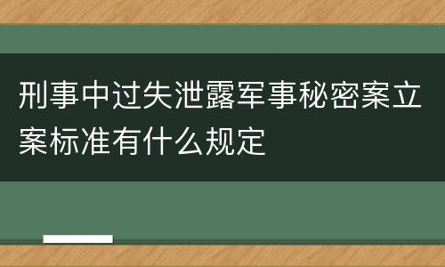 刑事中过失泄露军事秘密案立案标准有什么规定