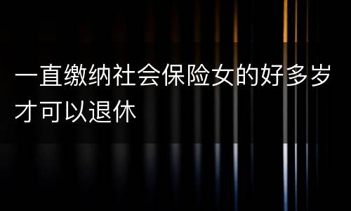 一直缴纳社会保险女的好多岁才可以退休