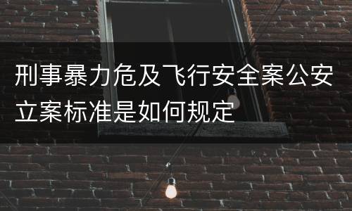 刑事暴力危及飞行安全案公安立案标准是如何规定