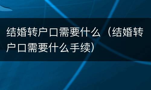 结婚转户口需要什么（结婚转户口需要什么手续）