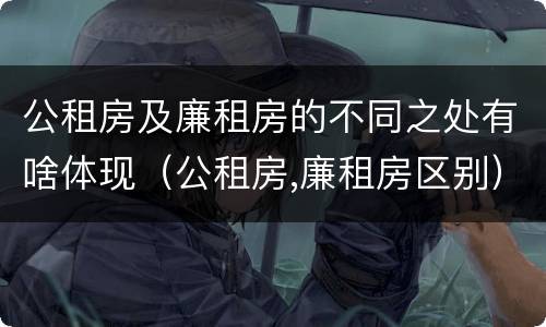公租房及廉租房的不同之处有啥体现（公租房,廉租房区别）