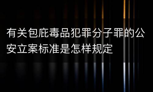 有关包庇毒品犯罪分子罪的公安立案标准是怎样规定