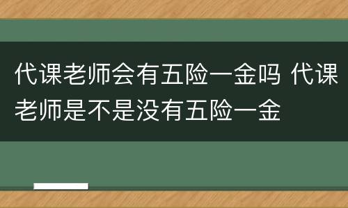 代课老师会有五险一金吗 代课老师是不是没有五险一金