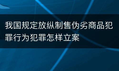 我国规定放纵制售伪劣商品犯罪行为犯罪怎样立案