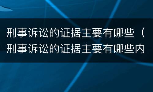刑事诉讼的证据主要有哪些（刑事诉讼的证据主要有哪些内容）