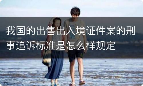 我国的出售出入境证件案的刑事追诉标准是怎么样规定