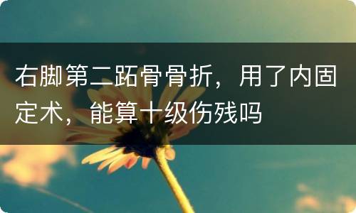 右脚第二跖骨骨折，用了内固定术，能算十级伤残吗