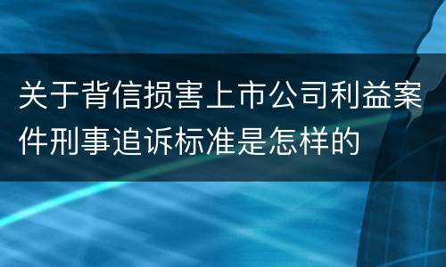 关于背信损害上市公司利益案件刑事追诉标准是怎样的
