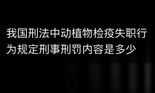 我国刑法中动植物检疫失职行为规定刑事刑罚内容是多少
