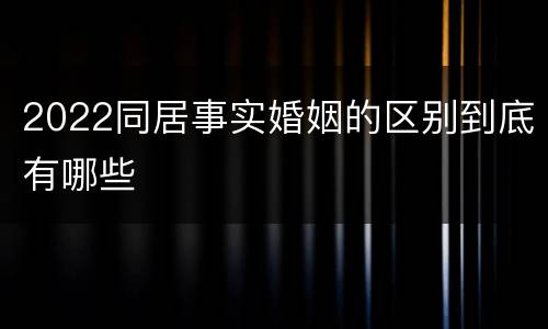 2022同居事实婚姻的区别到底有哪些