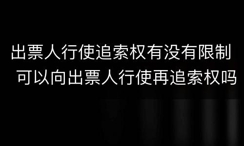 出票人行使追索权有没有限制 可以向出票人行使再追索权吗