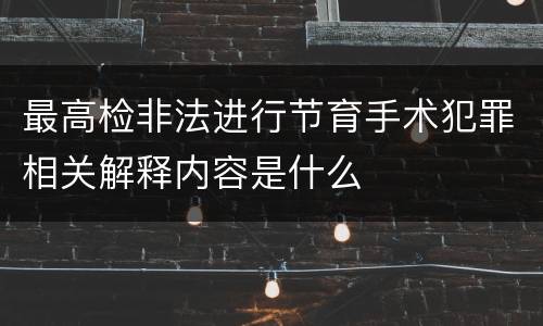 最高检非法进行节育手术犯罪相关解释内容是什么