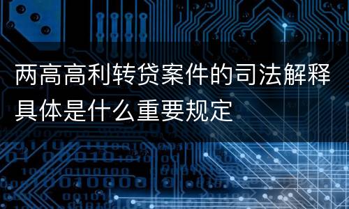两高高利转贷案件的司法解释具体是什么重要规定