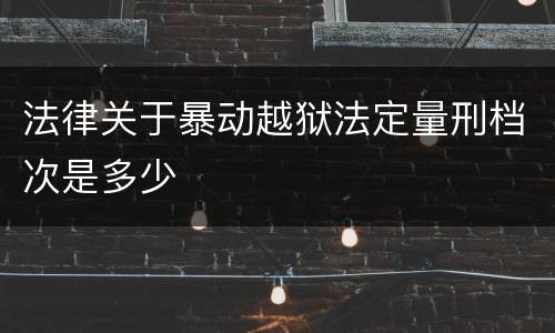 法律关于暴动越狱法定量刑档次是多少