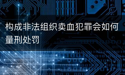 构成非法组织卖血犯罪会如何量刑处罚