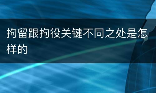 拘留跟拘役关键不同之处是怎样的