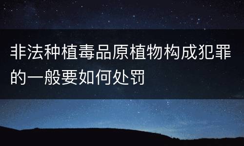 非法种植毒品原植物构成犯罪的一般要如何处罚