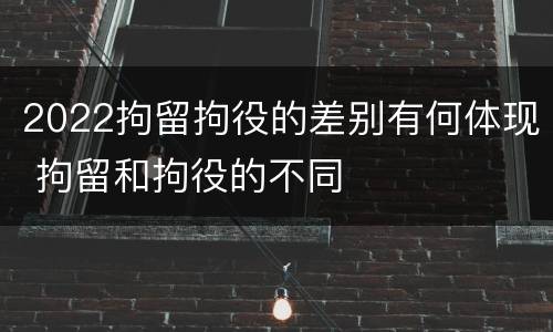 2022拘留拘役的差别有何体现 拘留和拘役的不同