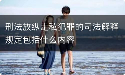 刑法放纵走私犯罪的司法解释规定包括什么内容