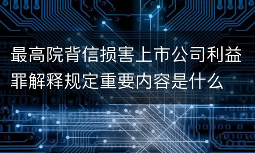 最高院背信损害上市公司利益罪解释规定重要内容是什么