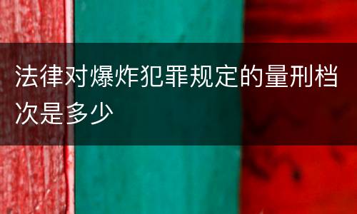 法律对爆炸犯罪规定的量刑档次是多少