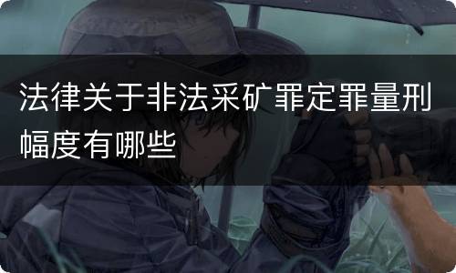 法律关于非法采矿罪定罪量刑幅度有哪些