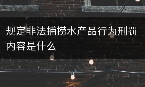 规定非法捕捞水产品行为刑罚内容是什么