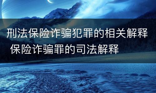 刑法保险诈骗犯罪的相关解释 保险诈骗罪的司法解释