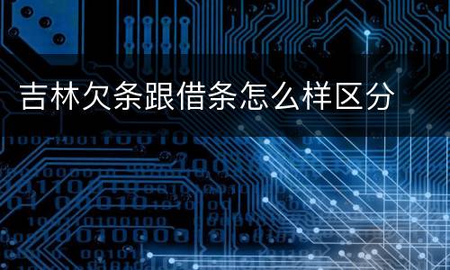 吉林欠条跟借条怎么样区分
