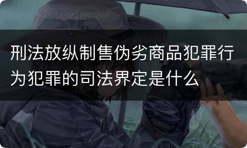 刑法放纵制售伪劣商品犯罪行为犯罪的司法界定是什么