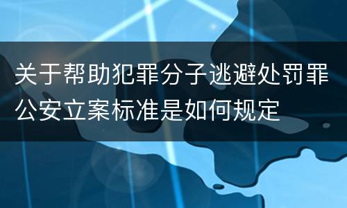 关于帮助犯罪分子逃避处罚罪公安立案标准是如何规定