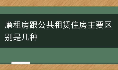 廉租房跟公共租赁住房主要区别是几种