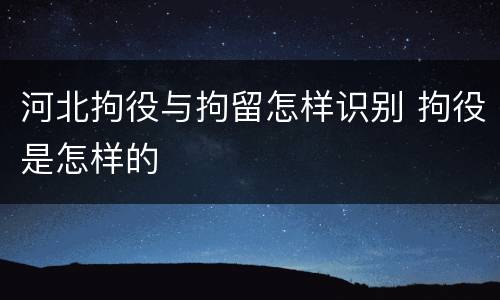 河北拘役与拘留怎样识别 拘役是怎样的