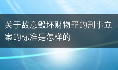 关于故意毁坏财物罪的刑事立案的标准是怎样的