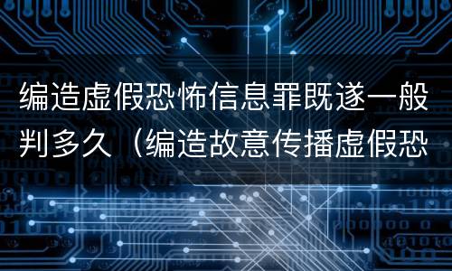 编造虚假恐怖信息罪既遂一般判多久（编造故意传播虚假恐怖信息罪最高可判多少年）