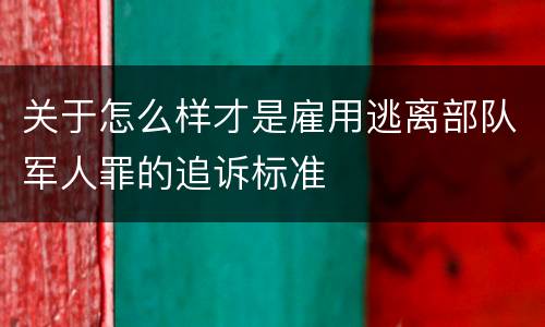 关于怎么样才是雇用逃离部队军人罪的追诉标准