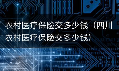 农村医疗保险交多少钱（四川农村医疗保险交多少钱）