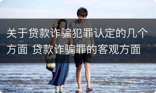 关于贷款诈骗犯罪认定的几个方面 贷款诈骗罪的客观方面