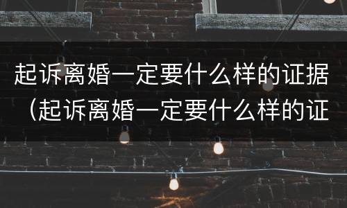 起诉离婚一定要什么样的证据（起诉离婚一定要什么样的证据材料）