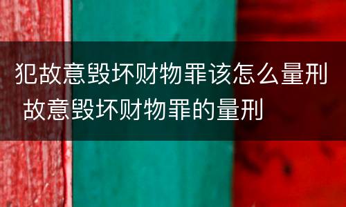 犯故意毁坏财物罪该怎么量刑 故意毁坏财物罪的量刑