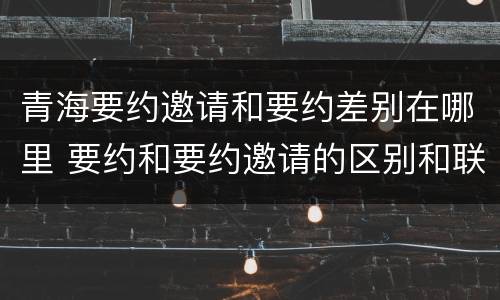 青海要约邀请和要约差别在哪里 要约和要约邀请的区别和联系