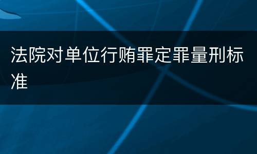 法院对单位行贿罪定罪量刑标准