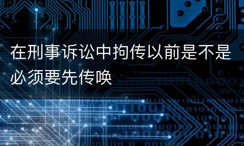 在刑事诉讼中拘传以前是不是必须要先传唤