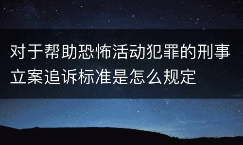 对于帮助恐怖活动犯罪的刑事立案追诉标准是怎么规定