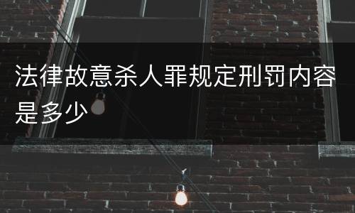 法律故意杀人罪规定刑罚内容是多少