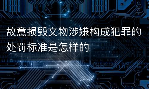 故意损毁文物涉嫌构成犯罪的处罚标准是怎样的