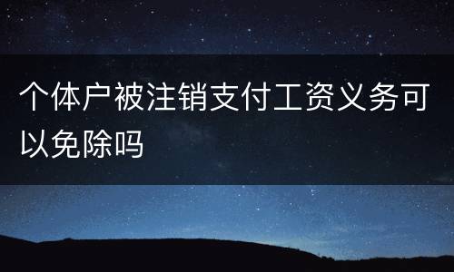 个体户被注销支付工资义务可以免除吗