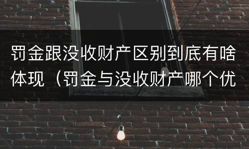 罚金跟没收财产区别到底有啥体现（罚金与没收财产哪个优先）